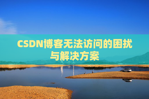 CSDN博客无法访问的困扰与解决方案